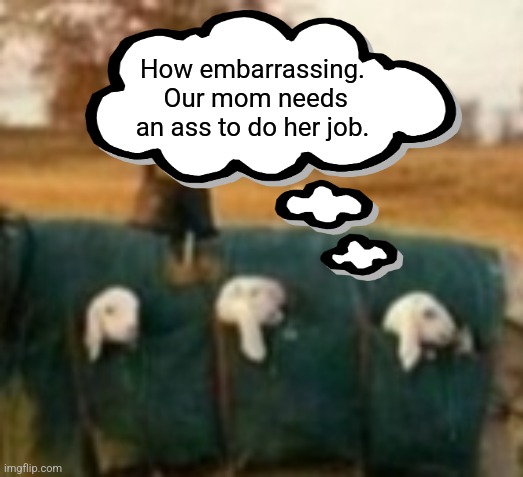 How embarrassing.  Our mom needs an ass to do her job. | made w/ Imgflip meme maker