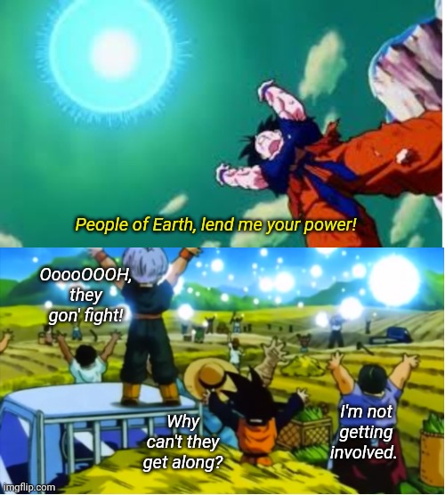 When you're socially obligated to share space with a person who loves disrupting your inner peace... | People of Earth, lend me your power! OoooOOOH, they gon' fight! I'm not getting involved. Why can't they get along? | image tagged in goku spirit bomb | made w/ Imgflip meme maker