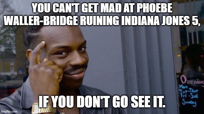 Don't go. | YOU CAN'T GET MAD AT PHOEBE WALLER-BRIDGE RUINING INDIANA JONES 5, IF YOU DON'T GO SEE IT. | image tagged in memes,roll safe think about it,funny,indy 5,phoebe waller bridge,indiana jones | made w/ Imgflip meme maker