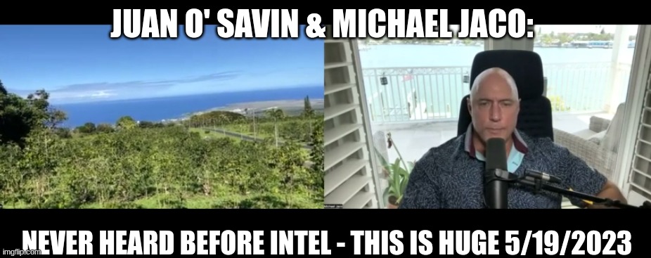 Juan O' Savin & Michael Jaco: Never Heard Before Intel - This Is Huge 5/19/2023  (Video) 
