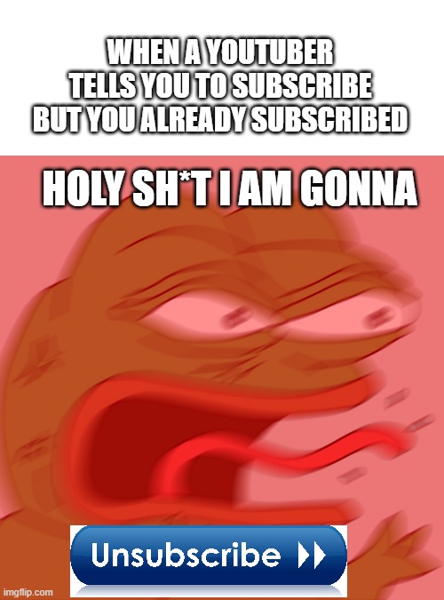failure | WHEN A YOUTUBER TELLS YOU TO SUBSCRIBE BUT YOU ALREADY SUBSCRIBED; HOLY SH*T I AM GONNA | image tagged in rage pepe,subscribe,unsubscribe | made w/ Imgflip meme maker