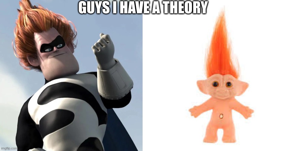 guys I have a theory | GUYS I HAVE A THEORY | image tagged in the incredibles | made w/ Imgflip meme maker