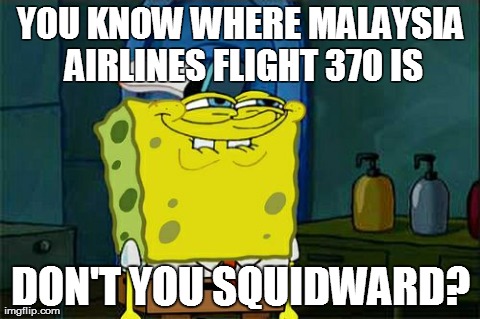 Don't You Squidward | YOU KNOW WHERE MALAYSIA AIRLINES FLIGHT 370 IS DON'T YOU SQUIDWARD? | image tagged in memes,dont you squidward | made w/ Imgflip meme maker