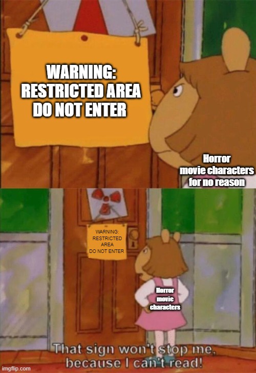 DW Sign Won't Stop Me Because I Can't Read | WARNING: RESTRICTED AREA DO NOT ENTER; Horror movie characters for no reason; WARNING: RESTRICTED AREA DO NOT ENTER; Horror movie characters | image tagged in dw sign won't stop me because i can't read | made w/ Imgflip meme maker