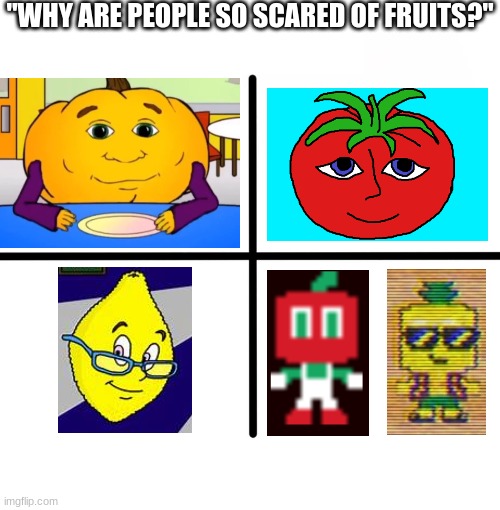 to be fair, Andy and Mrs Lemons were by far the best of these 4 | "WHY ARE PEOPLE SO SCARED OF FRUITS?" | image tagged in memes,blank starter pack | made w/ Imgflip meme maker