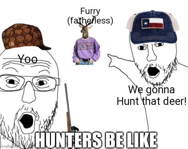 Hunters be like | Furry (fatherless); Yoo; We gonna Hunt that deer! HUNTERS BE LIKE | image tagged in two soyjacks pointing,anti furry | made w/ Imgflip meme maker