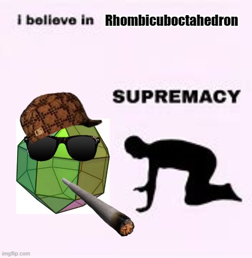 Rhombicuboctahedron, the god of all polyhedrons | Rhombicuboctahedron | image tagged in i belive in supremacy,rhombicuboctahedron,the legendary rhombicuboctahedron | made w/ Imgflip meme maker