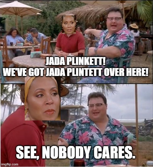 Nobody gives a bald crap about Jada, and we never will. | JADA PLINKETT!
WE'VE GOT JADA PLINTETT OVER HERE! SEE, NOBODY CARES. | image tagged in memes,see nobody cares,jada pinkett smith,funny,plinkett,jada plinkett | made w/ Imgflip meme maker
