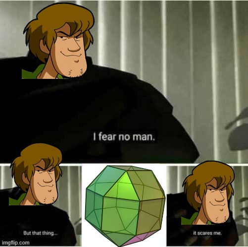 The only being shaggy feared | image tagged in i fear no man,mui shaggy,shaggy,shaggy memes suck,rhombicuboctahedron,the legendary rhombicuboctahedron | made w/ Imgflip meme maker