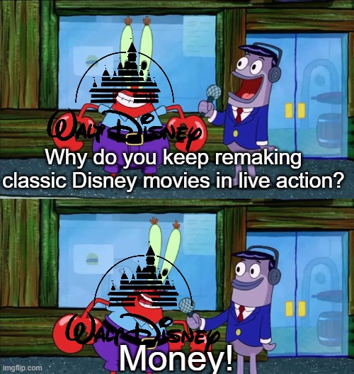 Walt Disney is rolling in his grave | Why do you keep remaking classic Disney movies in live action? Money! | image tagged in mr krabs money,disney,disney plus,remake,movies | made w/ Imgflip meme maker