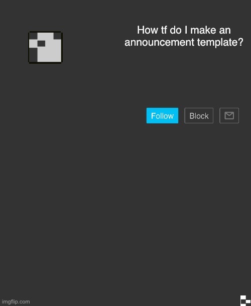 I haven’t created one yet, so I’m asking you now. | How tf do I make an announcement template? | image tagged in custom announcement template | made w/ Imgflip meme maker