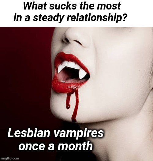 They suck, a lot | image tagged in lesbian,vampires,dark humor,funny memes | made w/ Imgflip meme maker