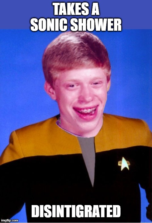 No Shower | TAKES A SONIC SHOWER; DISINTIGRATED | image tagged in bad luck brian star trek tng uniform | made w/ Imgflip meme maker