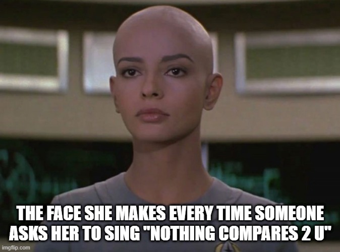 Sinead Ilea | THE FACE SHE MAKES EVERY TIME SOMEONE ASKS HER TO SING "NOTHING COMPARES 2 U" | image tagged in ilia persis khambatta from star trek | made w/ Imgflip meme maker