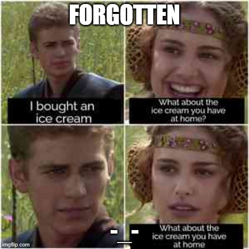 When you forget. (relatable) | FORGOTTEN; -_- | image tagged in ice cream,at home,forgot | made w/ Imgflip meme maker