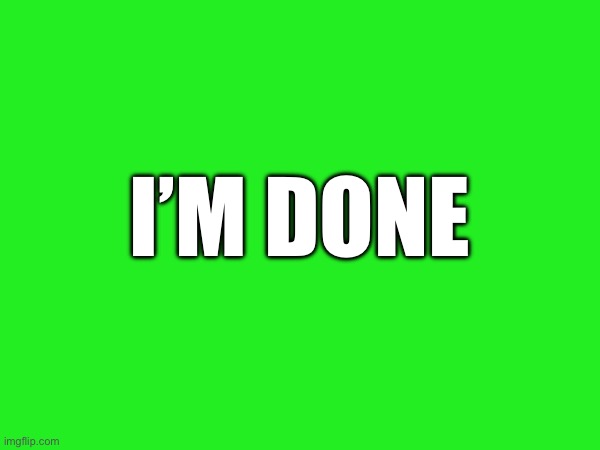 I’M DONE | made w/ Imgflip meme maker