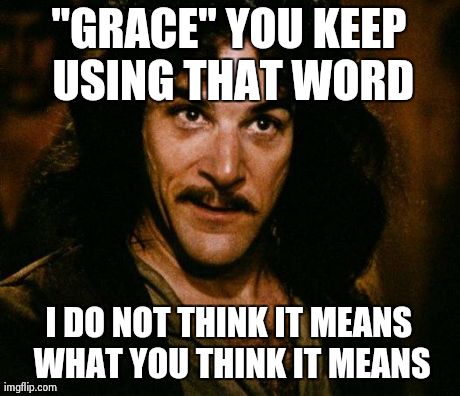 Inigo Montoya | "GRACE" YOU KEEP USING THAT WORD I DO NOT THINK IT MEANS WHAT YOU THINK IT MEANS | image tagged in memes,inigo montoya | made w/ Imgflip meme maker