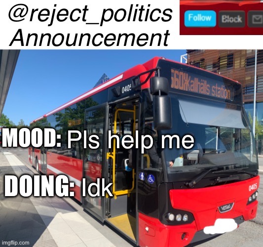 Reject_politics announcement temp | Pls help me; Idk | image tagged in reject_politics announcement temp | made w/ Imgflip meme maker