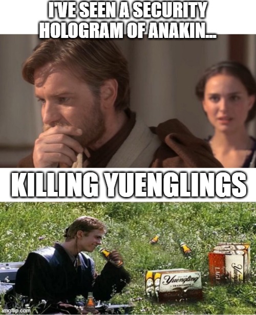 Dead Sixer | I'VE SEEN A SECURITY HOLOGRAM OF ANAKIN... KILLING YUENGLINGS | image tagged in episode 3 revenge of the sith | made w/ Imgflip meme maker