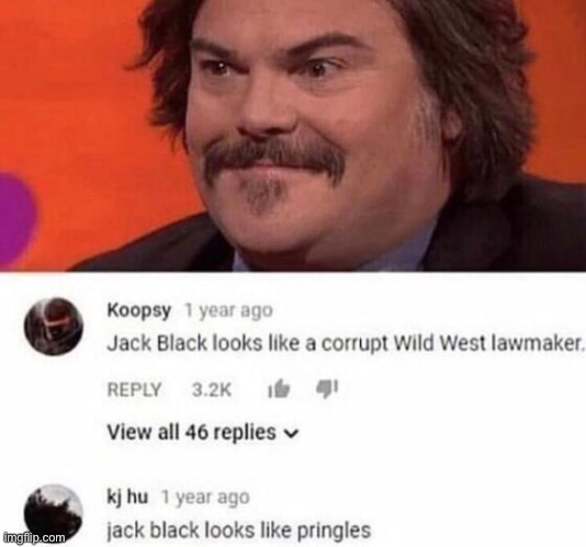 #1,347 | image tagged in insults,burned,jack black,roasts,funny,pringles | made w/ Imgflip meme maker