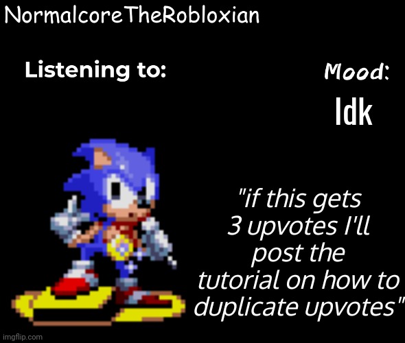 Normalcore's announcement template | Idk; "if this gets 3 upvotes I'll post the tutorial on how to duplicate upvotes" | image tagged in normalcore's announcement template | made w/ Imgflip meme maker