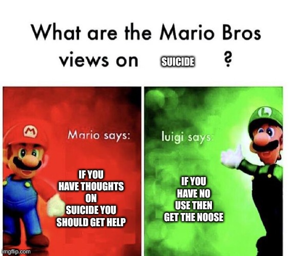 E | SUICIDE; IF YOU HAVE THOUGHTS ON SUICIDE YOU SHOULD GET HELP; IF YOU HAVE NO USE THEN GET THE NOOSE | image tagged in mario bros views | made w/ Imgflip meme maker