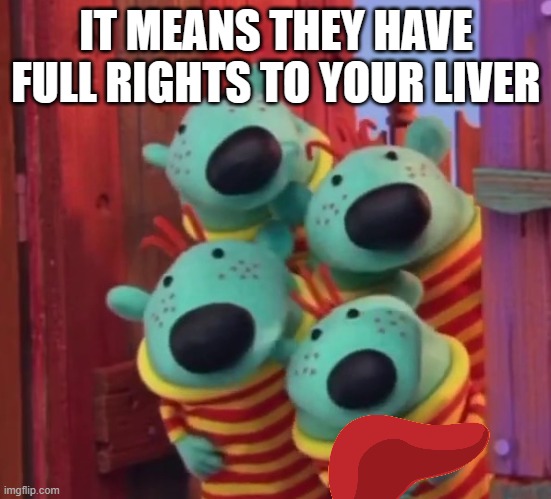 IT MEANS THEY HAVE FULL RIGHTS TO YOUR LIVER | made w/ Imgflip meme maker