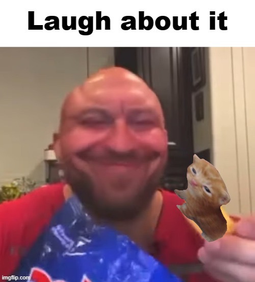 Laugh about it | image tagged in laugh about it | made w/ Imgflip meme maker