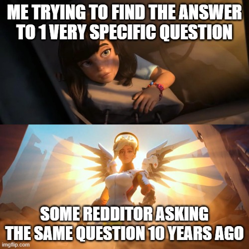 thank you xbootyfarts69 for your help | ME TRYING TO FIND THE ANSWER TO 1 VERY SPECIFIC QUESTION; SOME REDDITOR ASKING THE SAME QUESTION 10 YEARS AGO | image tagged in overwatch mercy meme | made w/ Imgflip meme maker