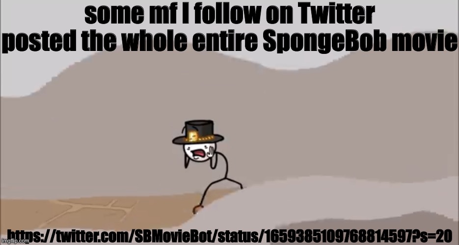 real | some mf I follow on Twitter posted the whole entire SpongeBob movie; https://twitter.com/SBMovieBot/status/1659385109768814597?s=20 | image tagged in henry stickmin being surprised | made w/ Imgflip meme maker