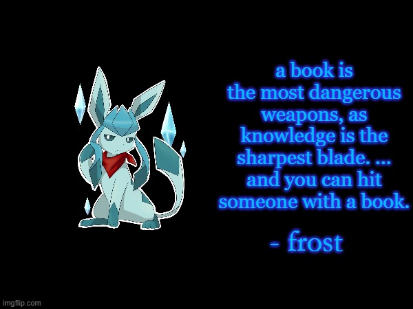 a book is the most dangerous weapons, as knowledge is the sharpest blade. ... and you can hit someone with a book. - frost | image tagged in frost | made w/ Imgflip meme maker