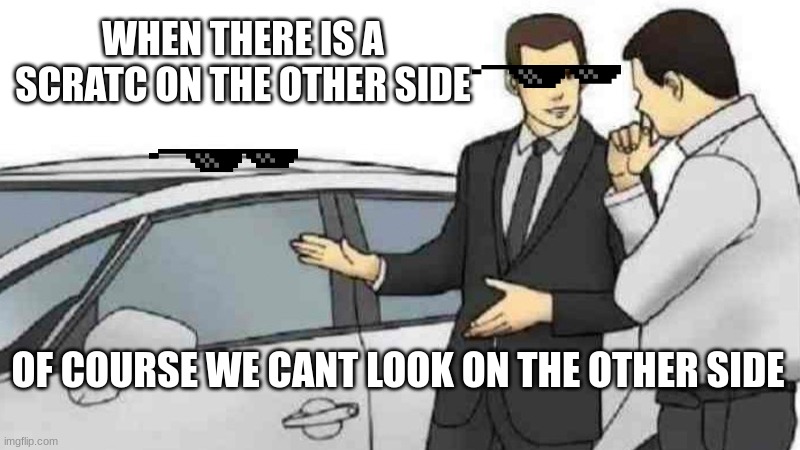 Car Salesman Slaps Roof Of Car | WHEN THERE IS A SCRATC ON THE OTHER SIDE; OF COURSE WE CANT LOOK ON THE OTHER SIDE | image tagged in memes,car salesman slaps roof of car | made w/ Imgflip meme maker