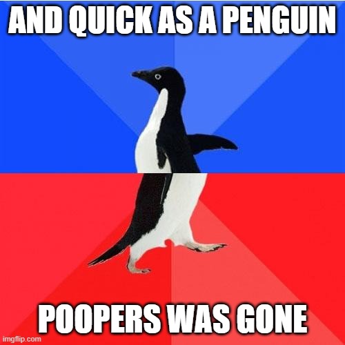 POOPERS THE MAGIC PENGUIN | AND QUICK AS A PENGUIN; POOPERS WAS GONE | image tagged in memes,socially awkward awesome penguin | made w/ Imgflip meme maker