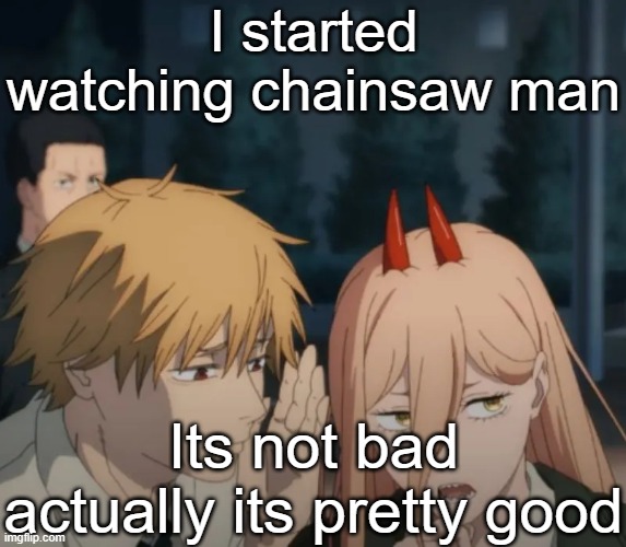 Denji and power | I started watching chainsaw man; Its not bad actually its pretty good | image tagged in denji and power | made w/ Imgflip meme maker