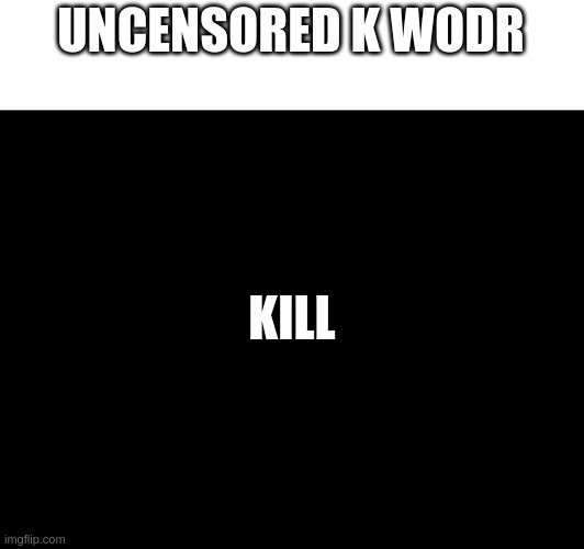 I did the funni! | UNCENSORED K WODR; KILL | made w/ Imgflip meme maker