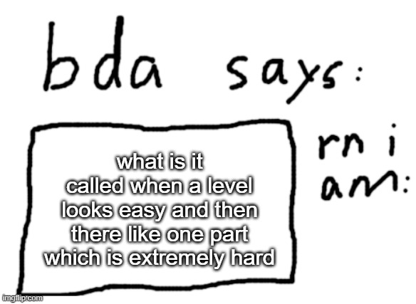 in gd | what is it called when a level looks easy and then there like one part which is extremely hard | image tagged in official badlydrawnaxolotl announcement temp | made w/ Imgflip meme maker