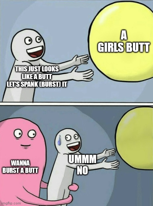 Running Away Balloon | A GIRLS BUTT; THIS JUST LOOKS LIKE A BUTT LET'S SPANK (BURST) IT; UMMM NO; WANNA BURST A BUTT | image tagged in memes,running away balloon | made w/ Imgflip meme maker