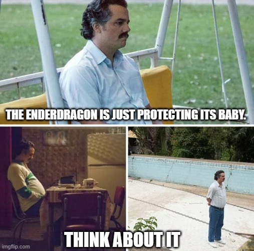 steve is the bad guy. | THE ENDERDRAGON IS JUST PROTECTING ITS BABY. THINK ABOUT IT | image tagged in memes,sad pablo escobar | made w/ Imgflip meme maker