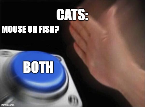 Mouse or fish? | CATS:; MOUSE OR FISH? BOTH | image tagged in memes,blank nut button | made w/ Imgflip meme maker