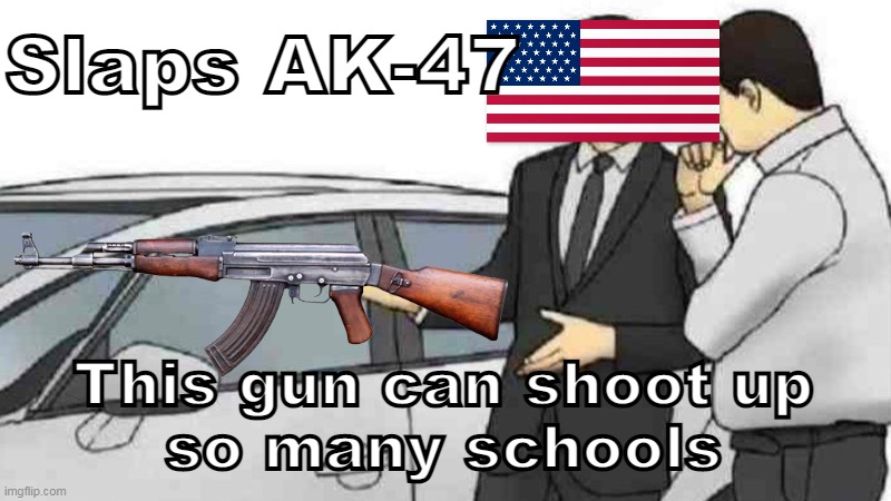 America | Slaps AK-47; This gun can shoot up
so many schools | image tagged in america,guns,school shooting | made w/ Imgflip meme maker