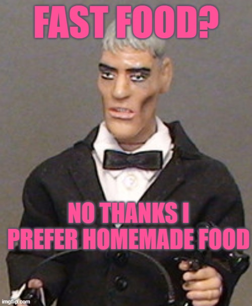 Fast Food vs Homemade Food | FAST FOOD? NO THANKS I PREFER HOMEMADE FOOD | image tagged in addams family,fast food | made w/ Imgflip meme maker