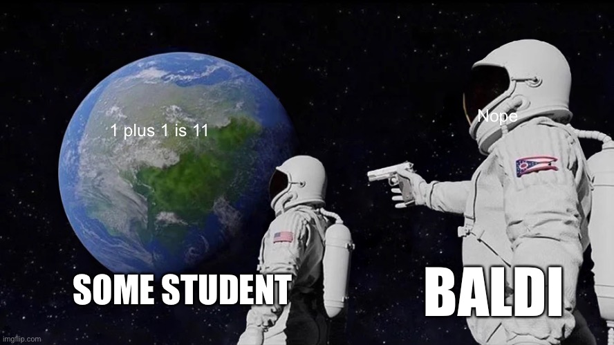 Yep, seems factual | Nope; 1 plus 1 is 11; SOME STUDENT; BALDI | image tagged in memes,always has been | made w/ Imgflip meme maker