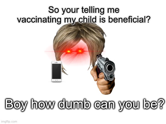 Change My Mind Meme | So your telling me vaccinating my child is beneficial? Boy how dumb can you be? | image tagged in memes,change my mind | made w/ Imgflip meme maker