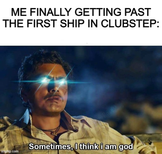 Who else has left like this? It's good motivation to beat the entire level XD | ME FINALLY GETTING PAST THE FIRST SHIP IN CLUBSTEP: | image tagged in sometimes i think i am god | made w/ Imgflip meme maker