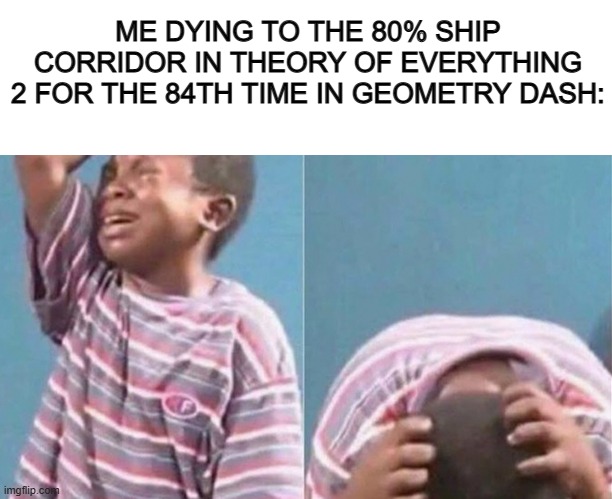AHHHHHHHHHHHHHHHHHHH DX | ME DYING TO THE 80% SHIP CORRIDOR IN THEORY OF EVERYTHING 2 FOR THE 84TH TIME IN GEOMETRY DASH: | image tagged in blank white template,crying black kid | made w/ Imgflip meme maker