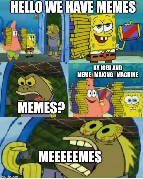 Chocolate Spongebob | HELLO WE HAVE MEMES; BY ICEU AND MEME_MAKING_MACHINE; MEMES? MEEEEEMES | image tagged in memes,chocolate spongebob | made w/ Imgflip meme maker