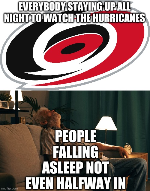 Everybody Staying Up ALL Night To Watch The Hurricanes In OT | EVERYBODY STAYING UP ALL NIGHT TO WATCH THE HURRICANES; PEOPLE FALLING ASLEEP NOT EVEN HALFWAY IN | image tagged in too funny | made w/ Imgflip meme maker