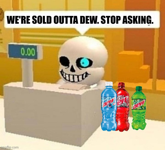 Vote big tent party | WE'RE SOLD OUTTA DEW. STOP ASKING. | image tagged in mountain dew,were sold out,stop asking,suck it down | made w/ Imgflip meme maker