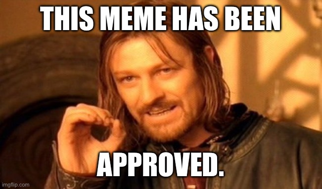 Reaction image: | THIS MEME HAS BEEN; APPROVED. | image tagged in memes,one does not simply | made w/ Imgflip meme maker