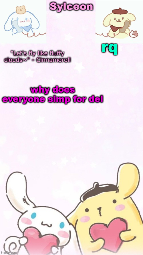 sylc's pom pom purin and cinnamoroll temp (thx yachi) | rq; why does everyone simp for del | image tagged in sylc's pom pom purin and cinnamoroll temp thx yachi | made w/ Imgflip meme maker